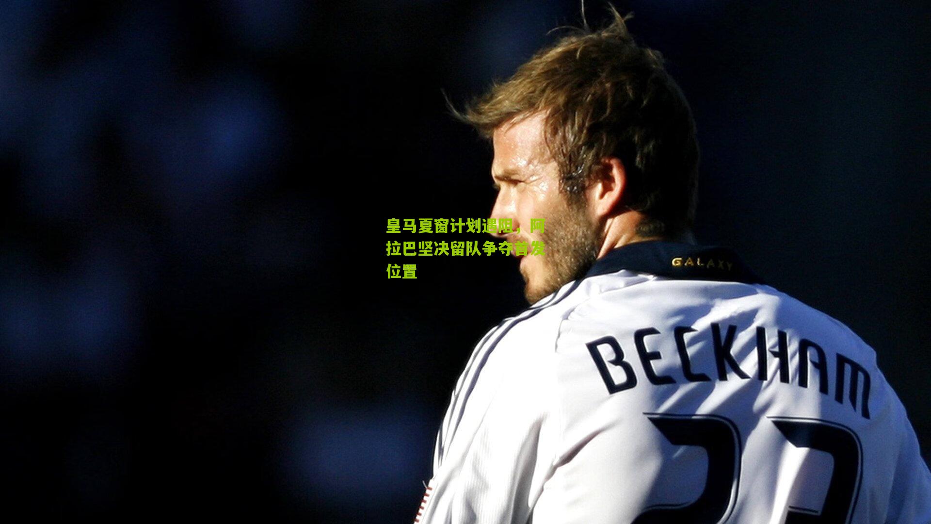 皇马夏窗计划遇阻，阿拉巴坚决留队争夺首发位置