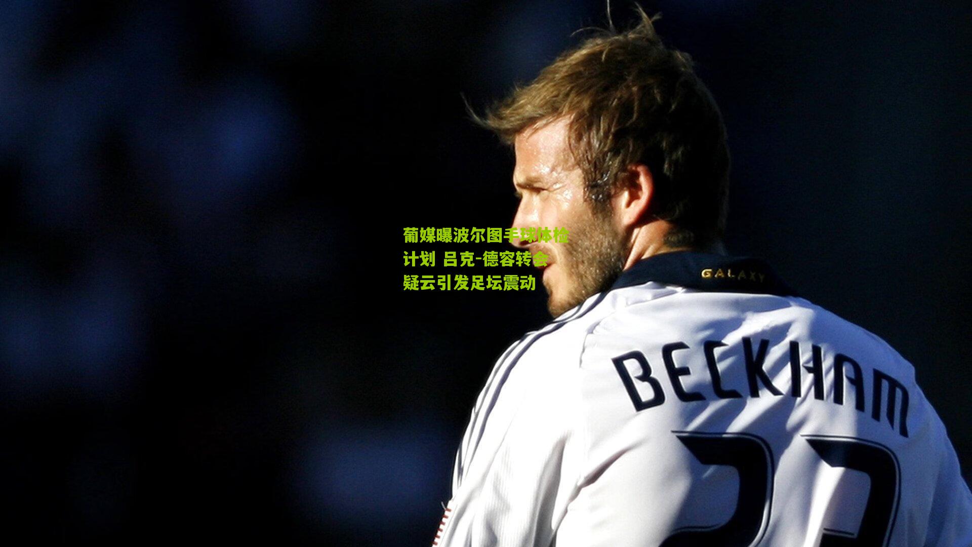 葡媒曝波尔图手球体检计划 吕克-德容转会疑云引发足坛震动