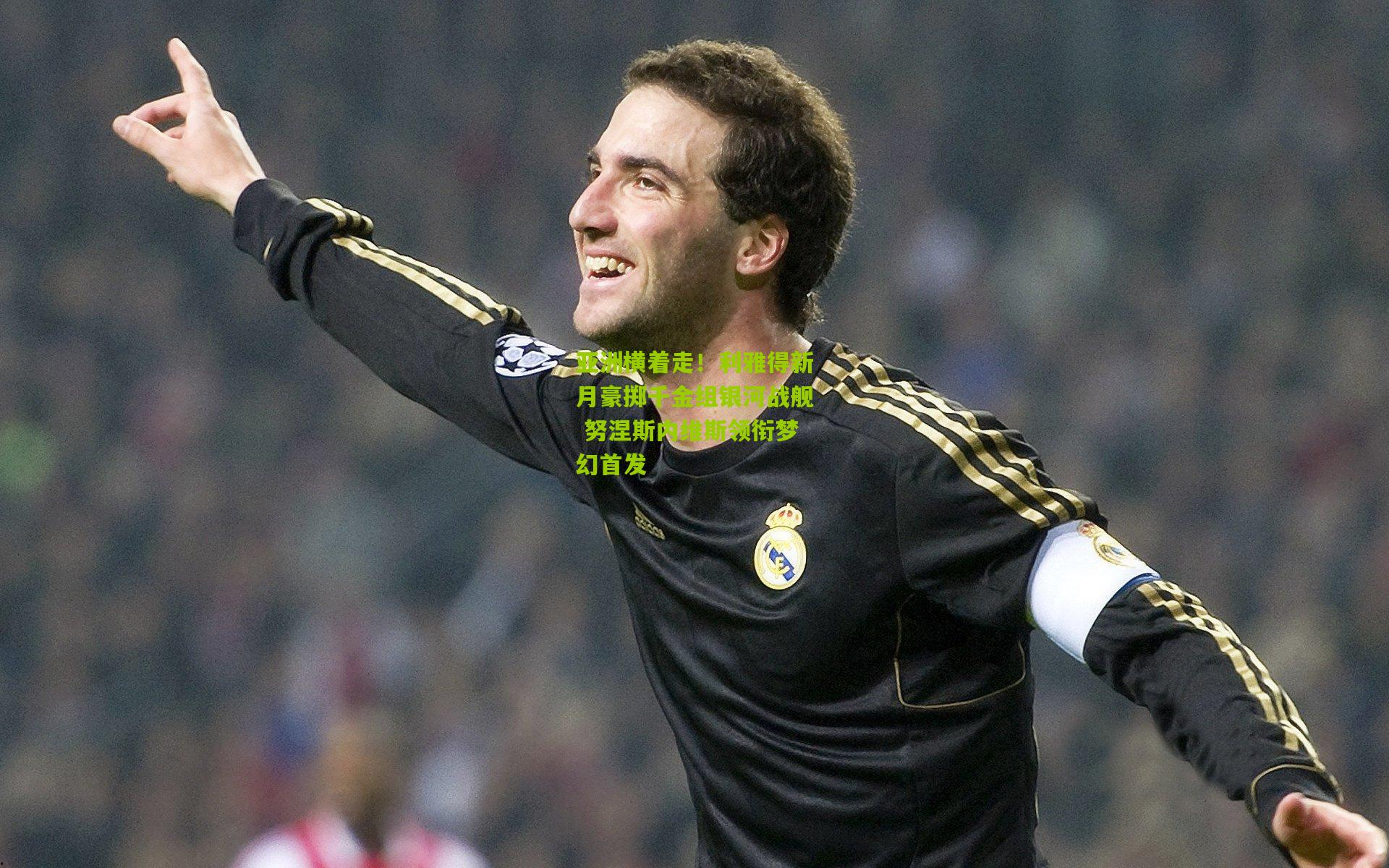 亚洲横着走！利雅得新月豪掷千金组银河战舰 努涅斯内维斯领衔梦幻首发