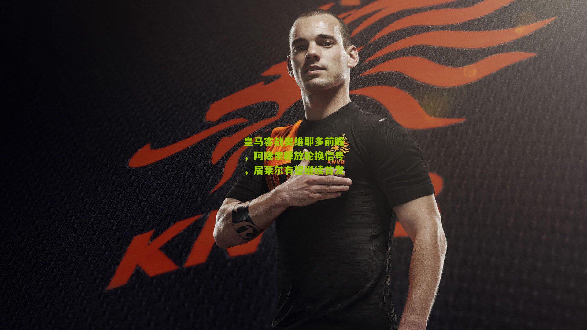 皇马客战奥维耶多前瞻，阿隆索释放轮换信号，居莱尔有望继续首发