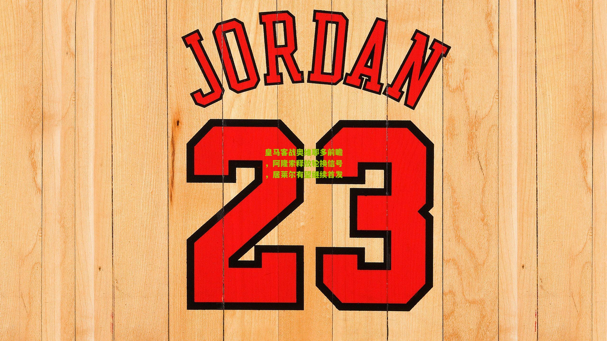 皇马客战奥维耶多前瞻，阿隆索释放轮换信号，居莱尔有望继续首发