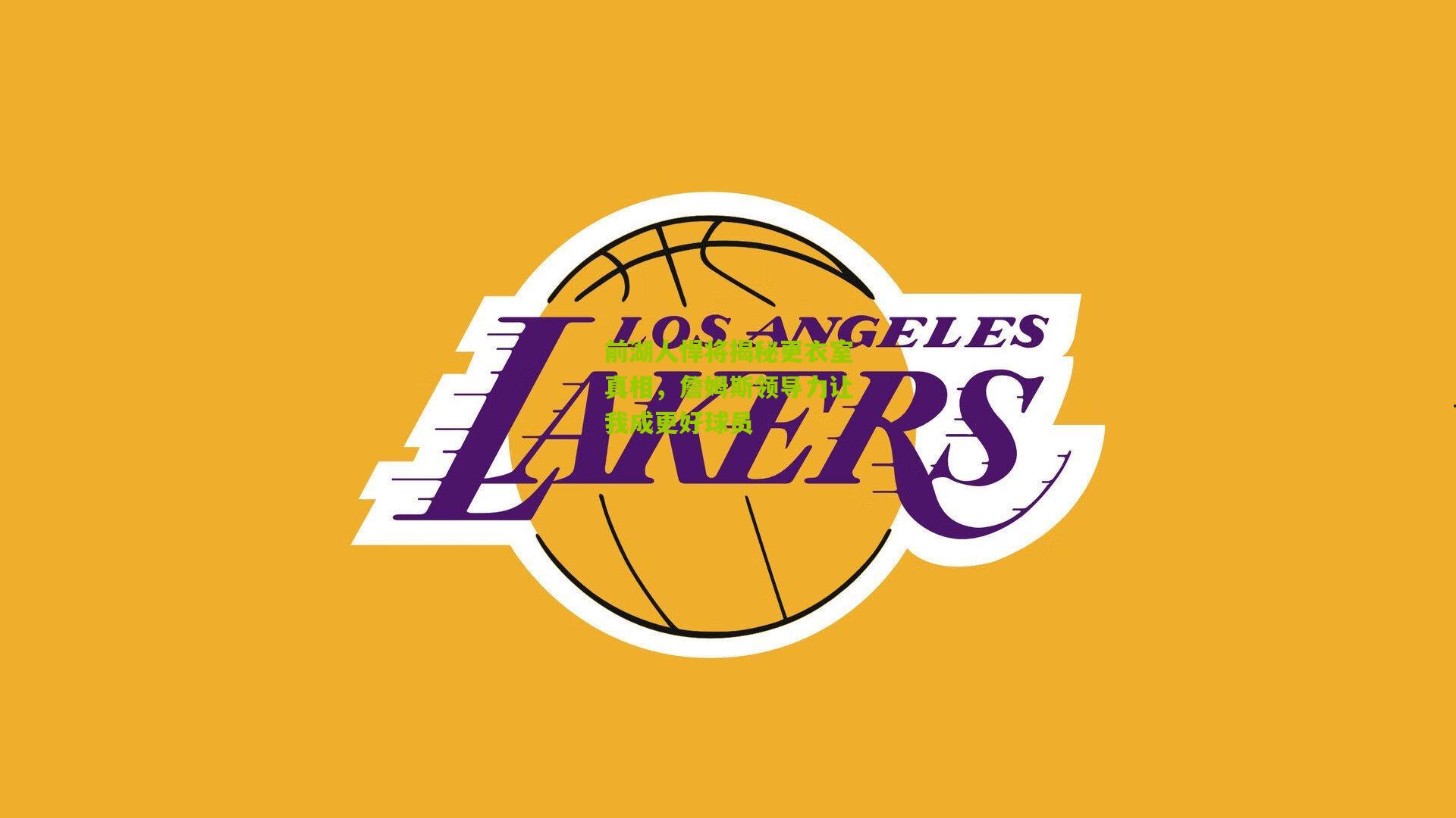 前湖人悍将揭秘更衣室真相，詹姆斯领导力让我成更好球员