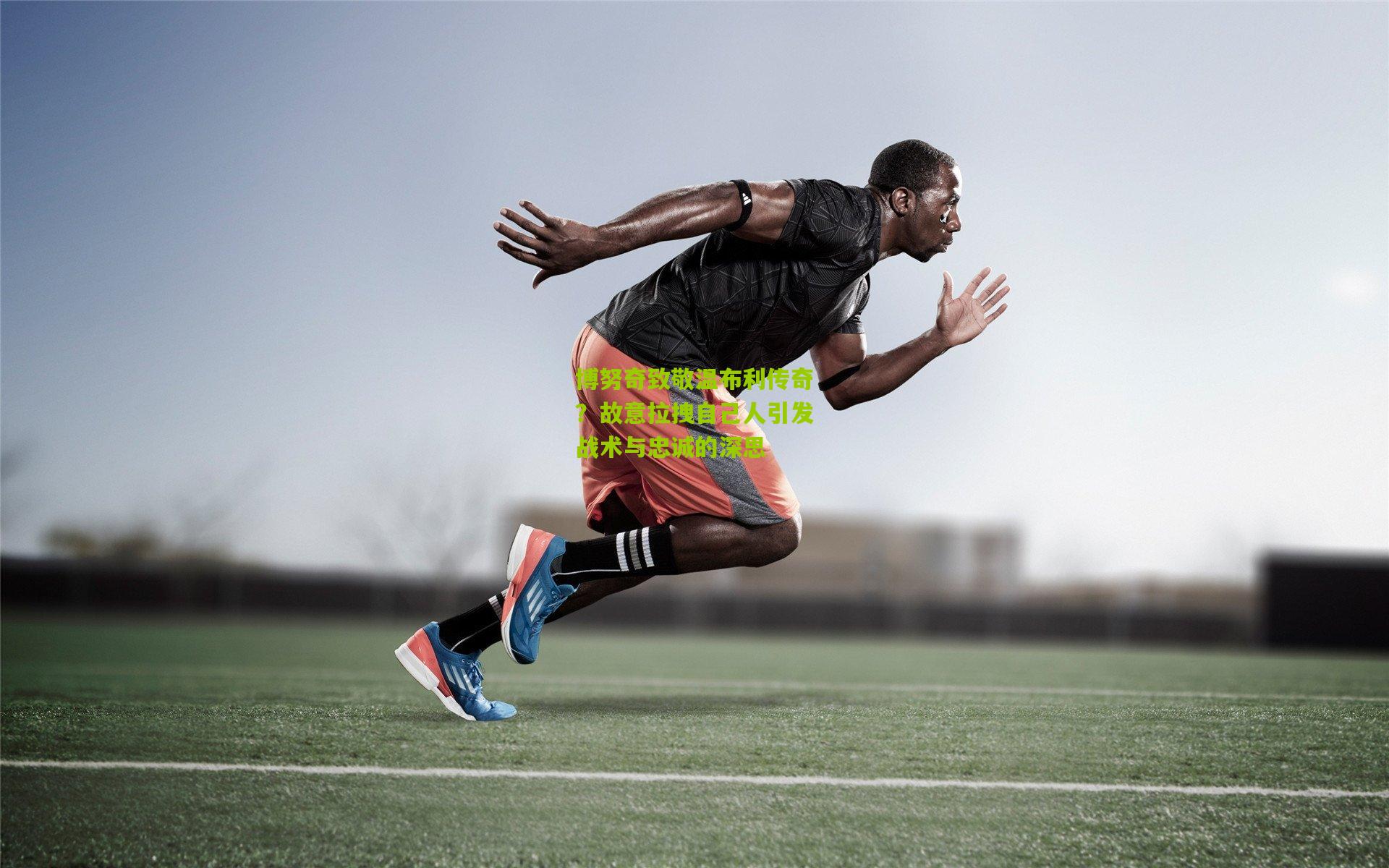 博努奇致敬温布利传奇？故意拉拽自己人引发战术与忠诚的深思