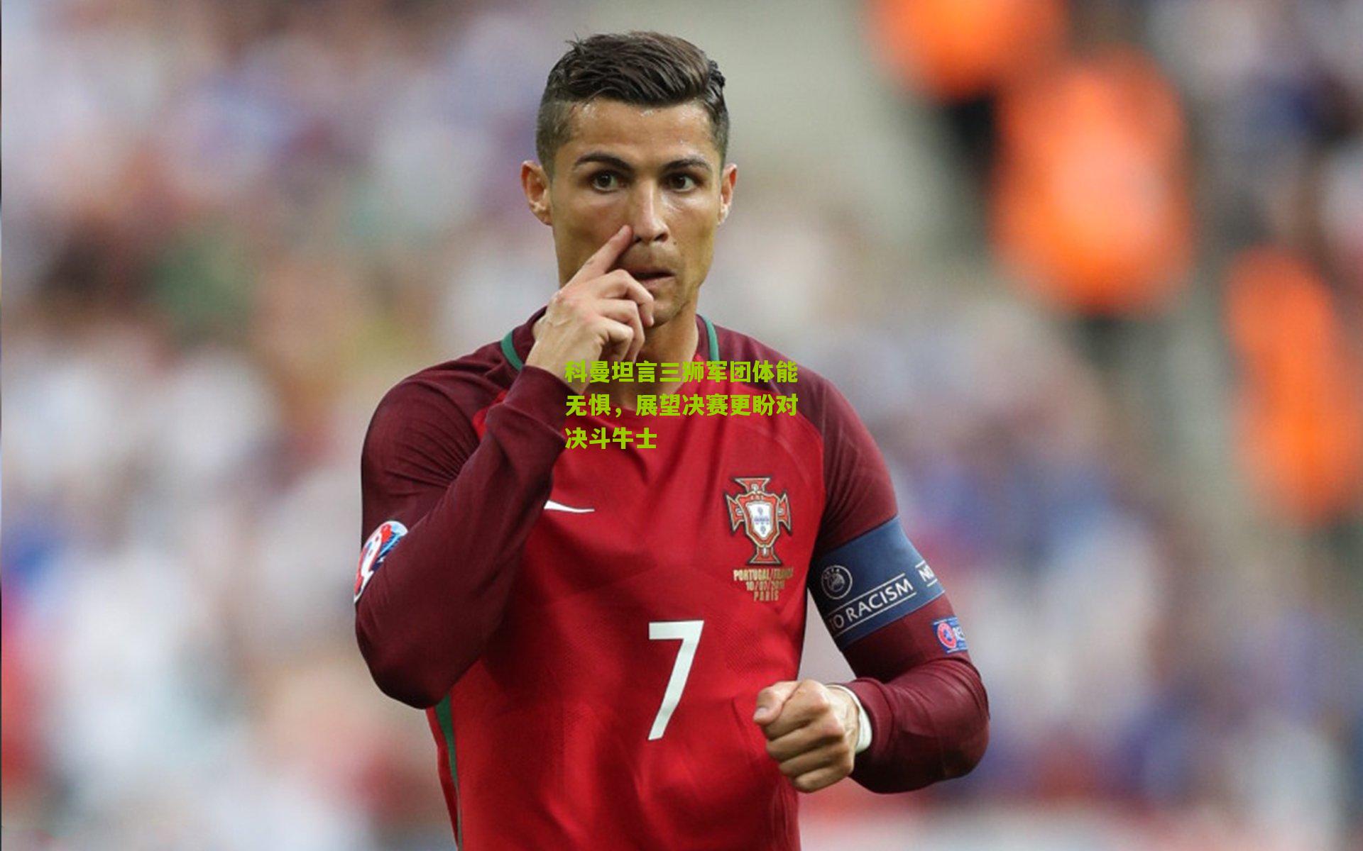 科曼坦言三狮军团体能无惧，展望决赛更盼对决斗牛士