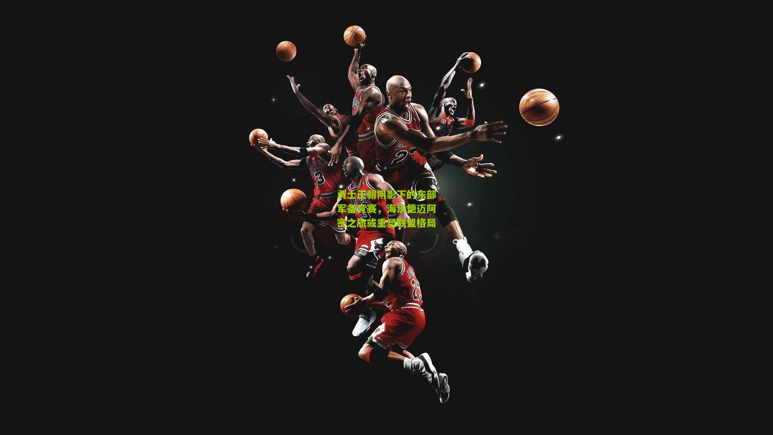 勇士王朝阴影下的东部军备竞赛，海沃德迈阿密之旅或重塑联盟格局