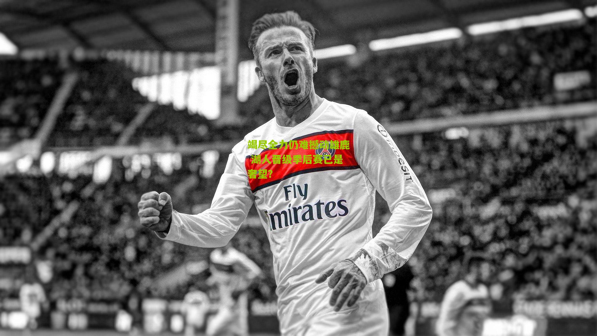 竭尽全力仍难撼动雄鹿 湖人晋级季后赛已是奢望？