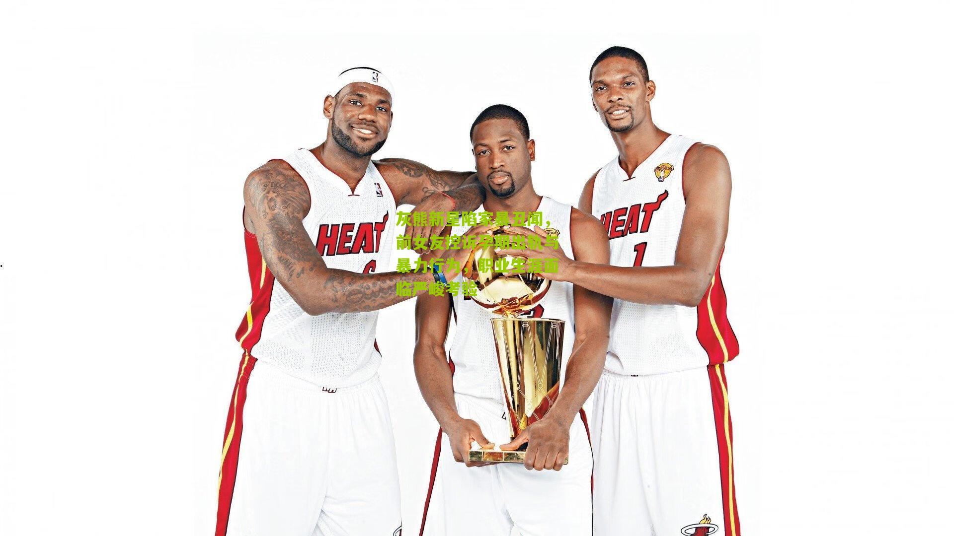 灰熊新星陷家暴丑闻，前女友控诉孕期出轨与暴力行为，职业生涯面临严峻考验