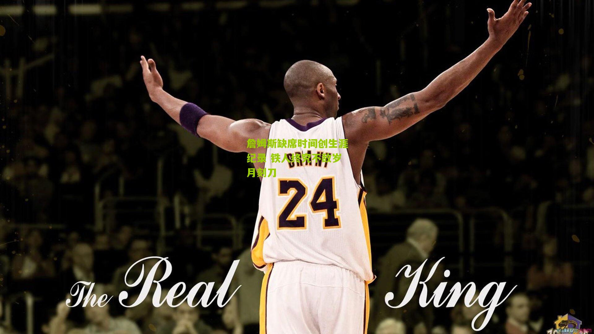 詹姆斯缺席时间创生涯纪录 铁人终究不敌岁月刻刀