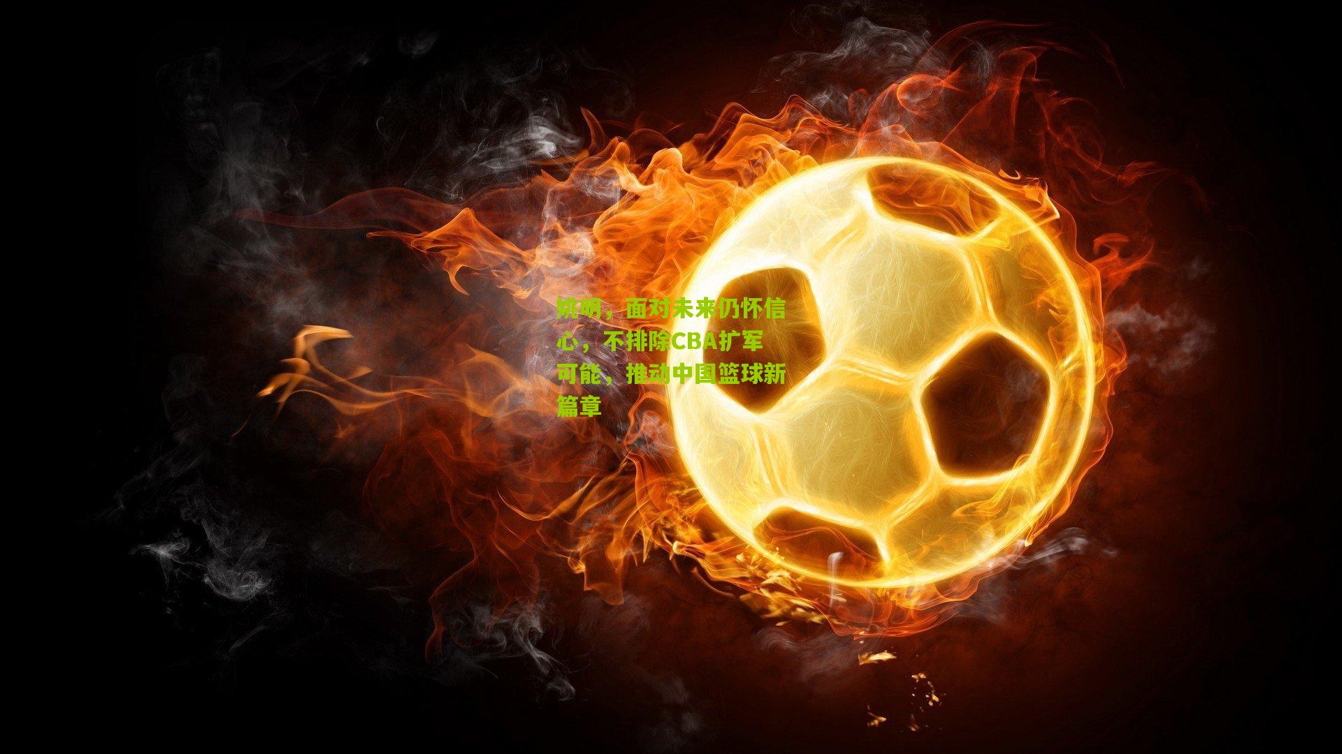 姚明，面对未来仍怀信心，不排除CBA扩军可能，推动中国篮球新篇章