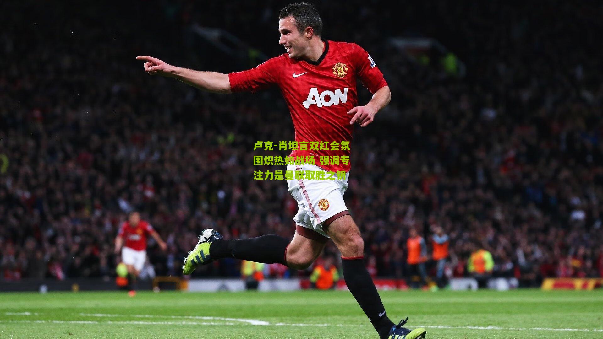 卢克-肖坦言双红会氛围炽热如战场 强调专注力是曼联取胜之钥