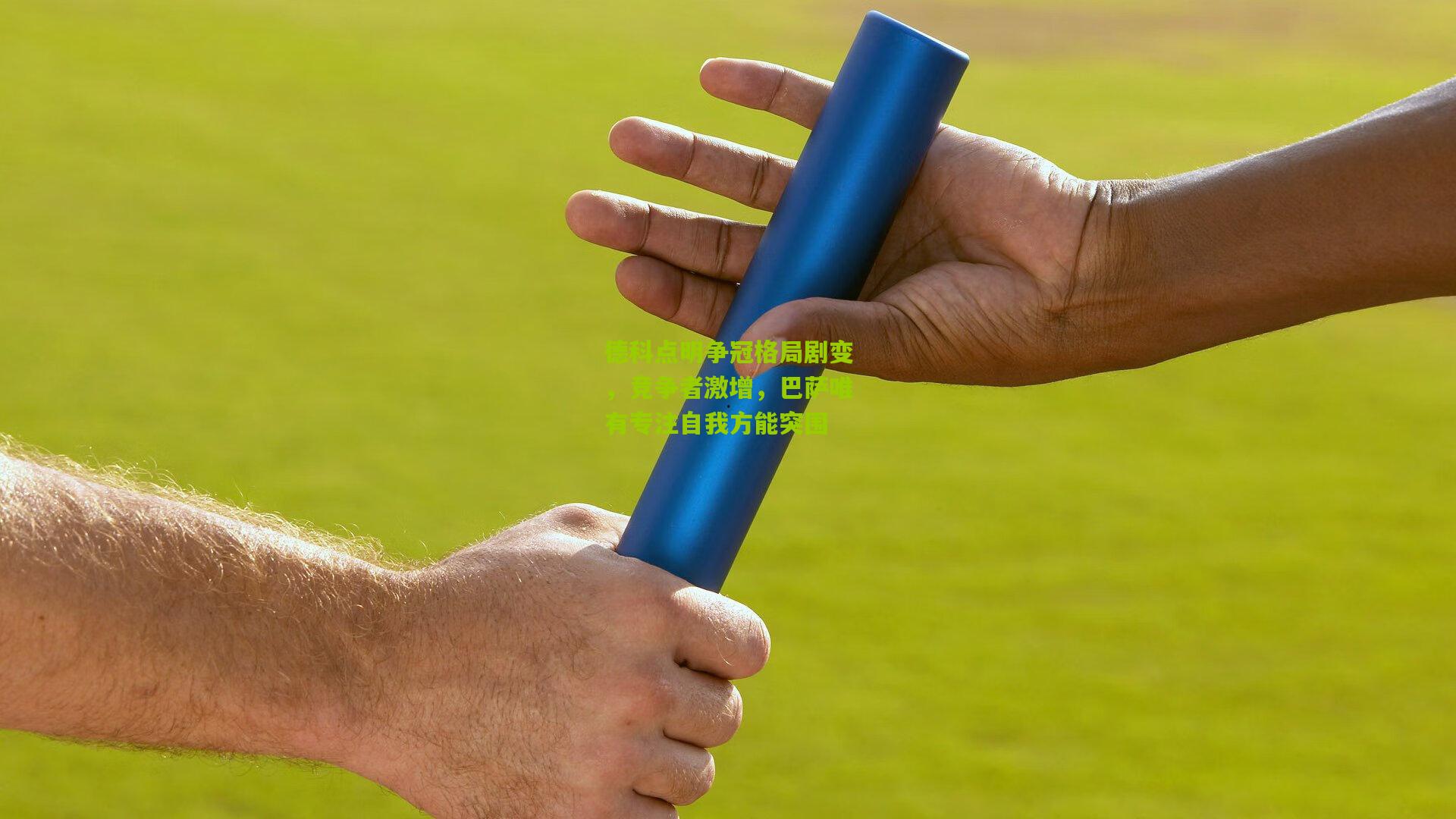 德科点明争冠格局剧变，竞争者激增，巴萨唯有专注自我方能突围