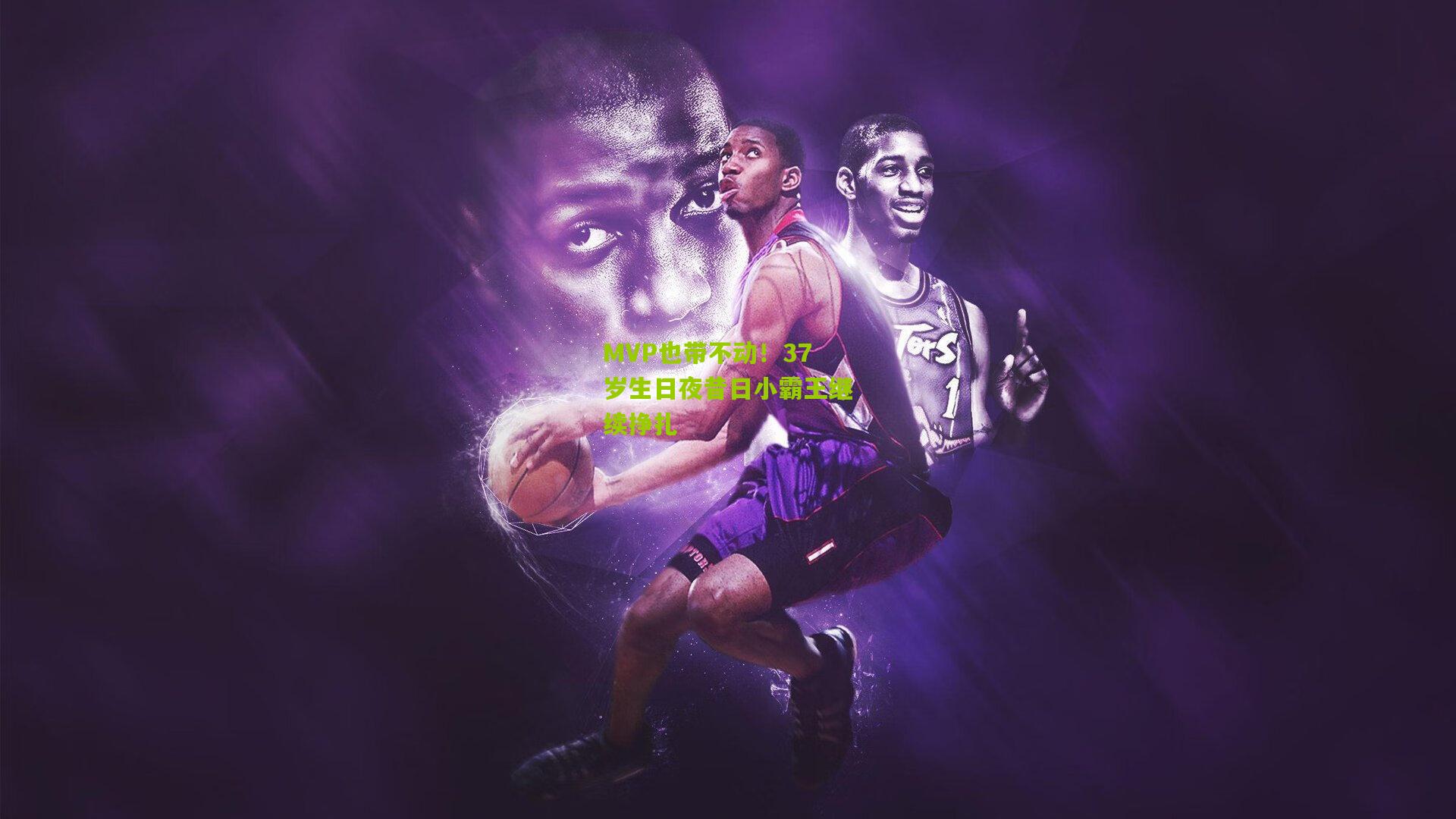 MVP也带不动！37岁生日夜昔日小霸王继续挣扎