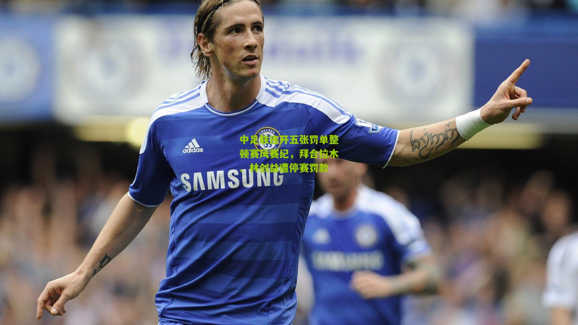 中足联连开五张罚单整顿赛风赛纪，拜合拉木、林创益遭停赛罚款